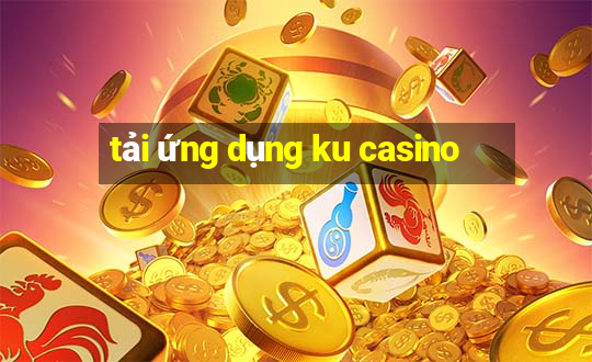 tải ứng dụng ku casino