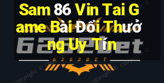 Sam 86 Vin Tai Game Bài Đổi Thưởng Uy Tín