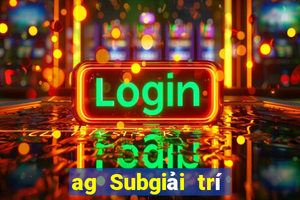 ag Subgiải trí ở đâu?