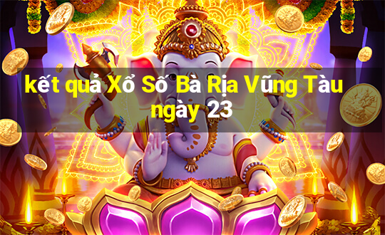 kết quả Xổ Số Bà Rịa Vũng Tàu ngày 23