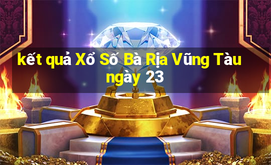 kết quả Xổ Số Bà Rịa Vũng Tàu ngày 23