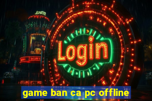 game ban ca pc offline