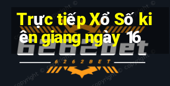 Trực tiếp Xổ Số kiên giang ngày 16