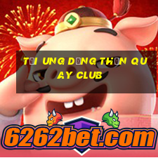 tải ung dụng thần quay club