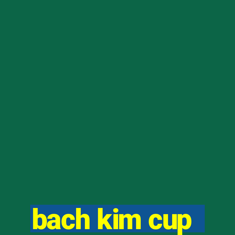 bach kim cup