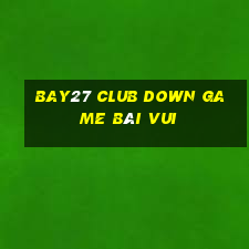 Bay27 Club Down Game Bài Vui