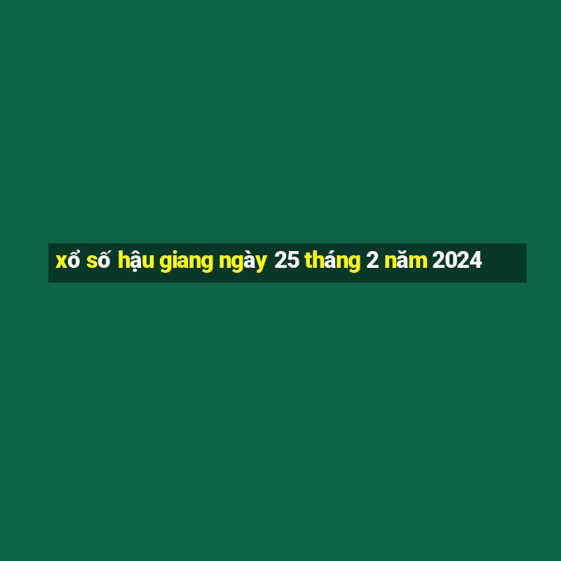 xổ số hậu giang ngày 25 tháng 2 năm 2024