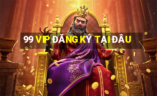 99 VIP ĐĂNG KÝ TẠI ĐÂU