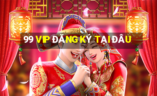 99 VIP ĐĂNG KÝ TẠI ĐÂU