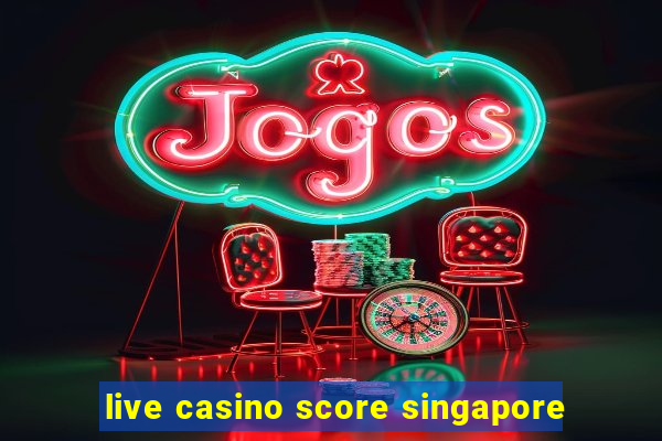 live casino score singapore