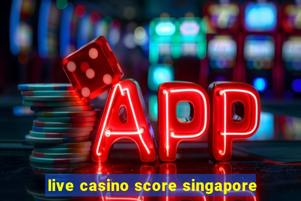 live casino score singapore