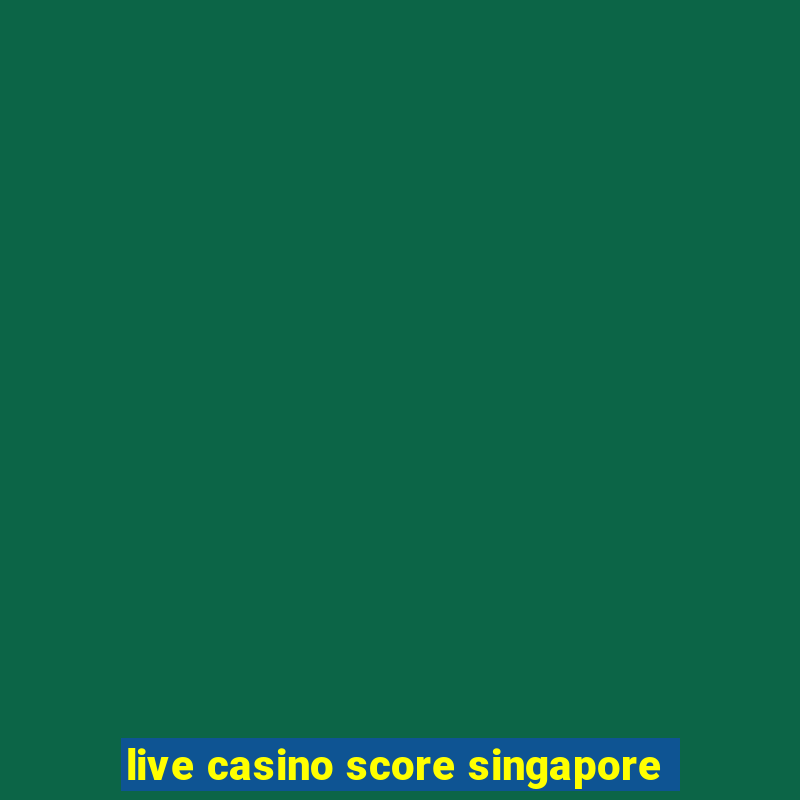 live casino score singapore