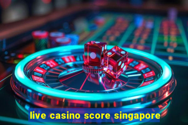 live casino score singapore