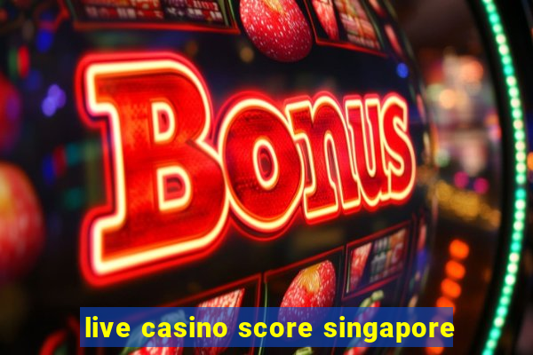 live casino score singapore