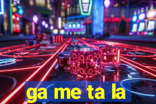 ga me ta la