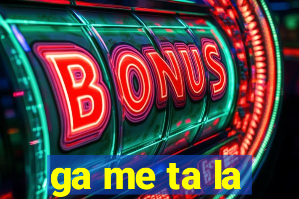 ga me ta la