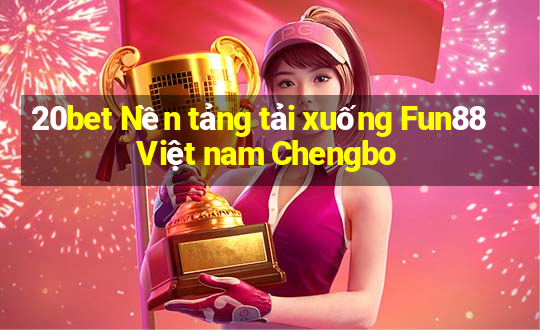 20bet Nền tảng tải xuống Fun88 Việt nam Chengbo