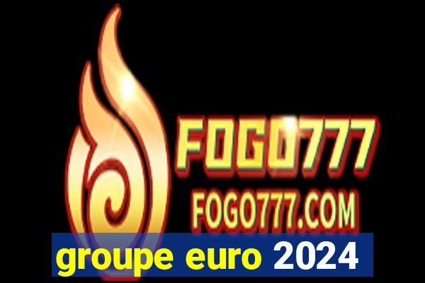 groupe euro 2024