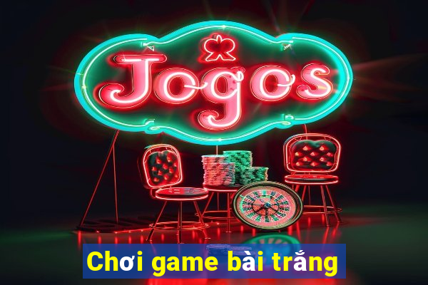 Chơi game bài trắng