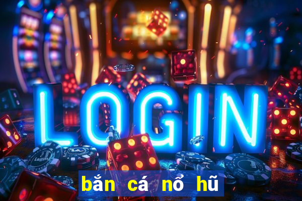 bắn cá nổ hũ đổi thưởng