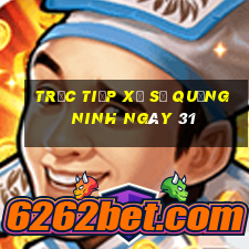 Trực tiếp Xổ Số quảng ninh ngày 31