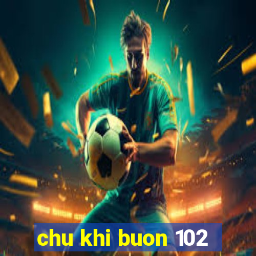 chu khi buon 102