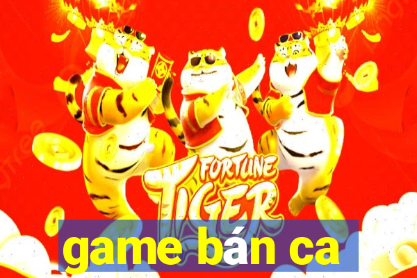 game bán ca