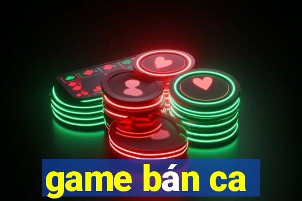 game bán ca