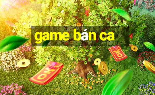 game bán ca