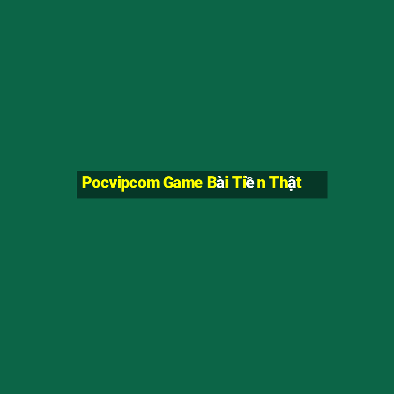 Pocvipcom Game Bài Tiền Thật