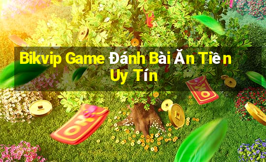 Bikvip Game Đánh Bài Ăn Tiền Uy Tín