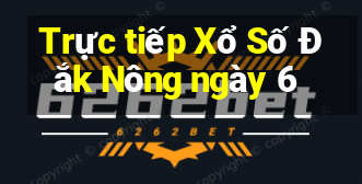 Trực tiếp Xổ Số Đắk Nông ngày 6