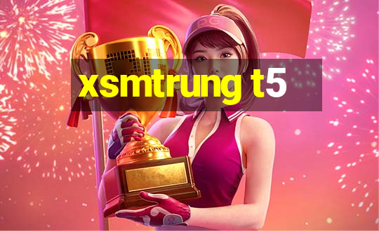 xsmtrung t5