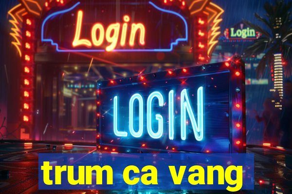 trum ca vang