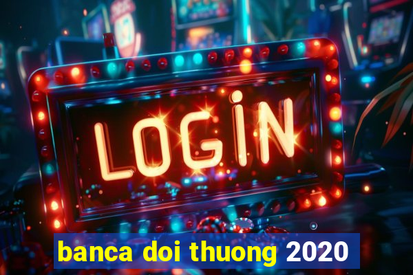 banca doi thuong 2020