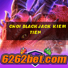 choi blackjack kiem tien