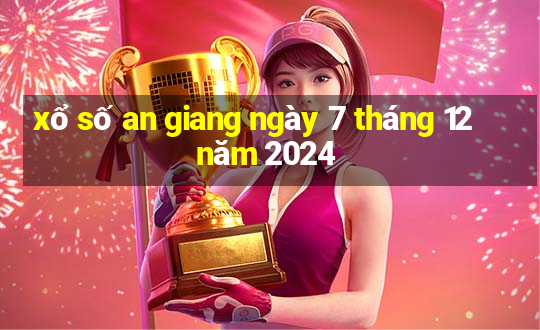 xổ số an giang ngày 7 tháng 12 năm 2024