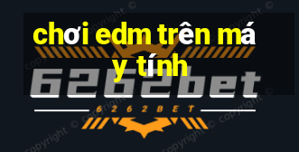 chơi edm trên máy tính