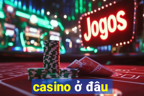 casino ở đâu