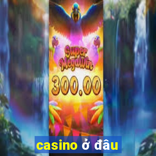 casino ở đâu