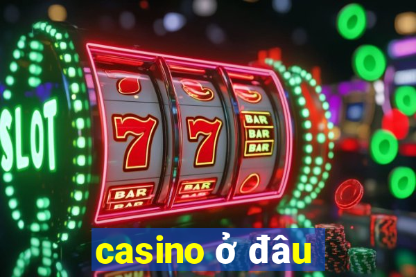 casino ở đâu