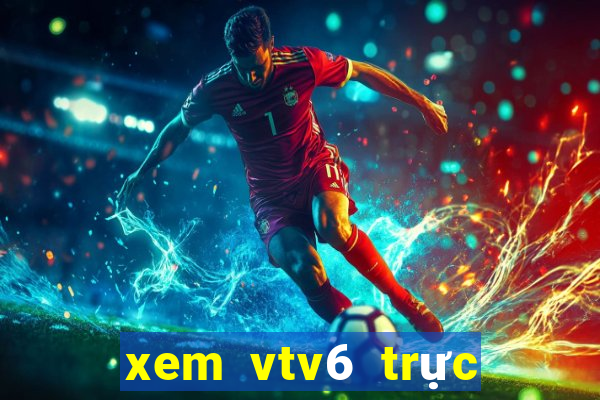 xem vtv6 trực tiếp bóng