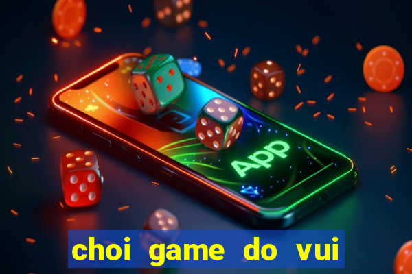 choi game do vui hai nao