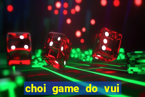 choi game do vui hai nao