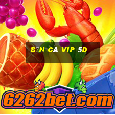 bắn cá vip 5d