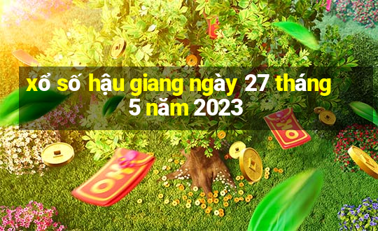 xổ số hậu giang ngày 27 tháng 5 năm 2023