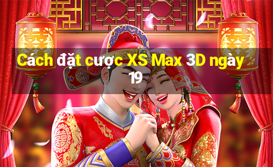 Cách đặt cược XS Max 3D ngày 19