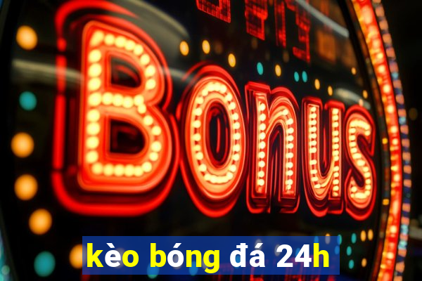 kèo bóng đá 24h