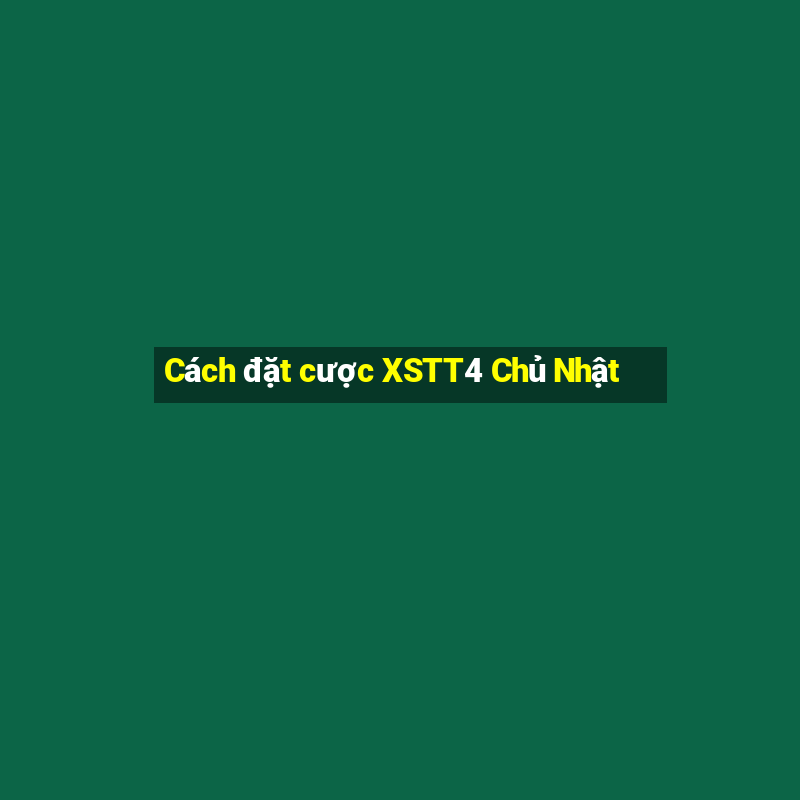 Cách đặt cược XSTT4 Chủ Nhật