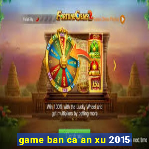 game ban ca an xu 2015